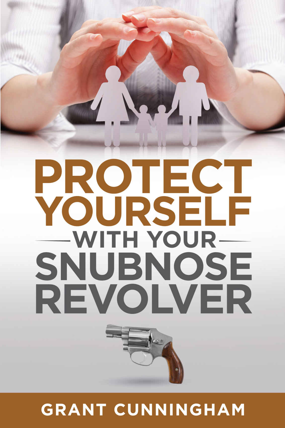 Grant Cunningham: Protect Yourself With Your Snubnose Revolver (Paperback, Independently published)