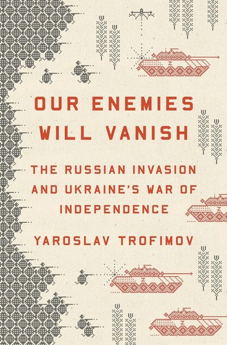 Yaroslav Trofimov: Our Enemies Will Vanish: The Russian Invasion and Ukraine's War of Independence (2024, Penguin Press)