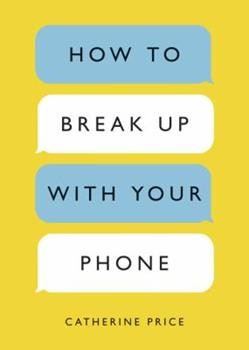 Catherine Price: How to Break up with Your Phone (2019, Orion Publishing Group, Limited, Hachette)