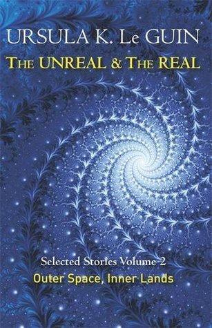 Ursula K. Le Guin: The Unreal and the Real: Volume Two: Selected Stories of Ursula K. Le Guin: Outer Space & Inner Lands