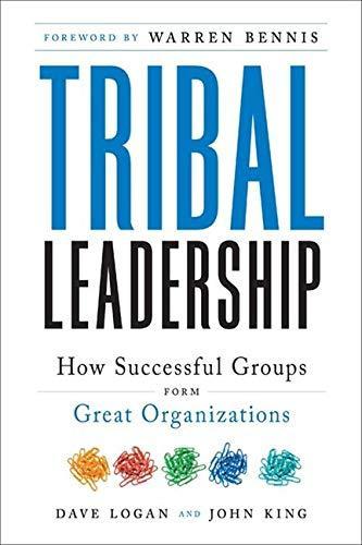 Dave Logan, John King, Halee Fischer-Wright: Tribal Leadership: Leveraging Natural Groups to Build a Thriving Organization (2008)