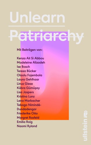 Lena Marbacher, Tebogo Nimindé-Dundadengar, Friederike Otto, Margret Rasfeld, Emilia Roig, Naomi Ryland, Kenza Ait Si Abbou, Madeleine Alizadeh, Ise Bosch, Teresa Bücker, Olaolu Fajembola, Laura Gehlhaar, Linus Giese, Kübra Gümüşay, Silvie Horch, Lisa Jaspers, Kristina Lunz: Unlearn Patriarchy (German language, 2022, Ullstein)