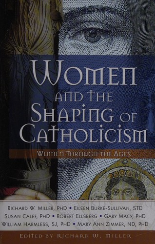 Richard Miller, William Harmless, Gary Macy, Susan A. Calef, Eileen C. Burke-Sullivan, Robert Elsberg, Mary Ann Zimmer: Women and the shaping of Catholicism (2009, Liguori Publications)