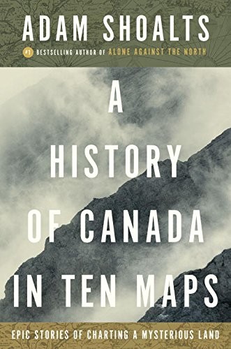 Adam Shoalts: History of Canada in Ten Maps (2017, Penguin Canada, Allen Lane)