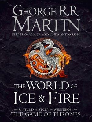 George R. R. Martin, Elio Garcia, Linda Antonsson: The World of Ice and Fire (2014, HarperCollins Publishers)