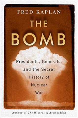 Fred Kaplan: The Bomb: Presidents, Generals, and the Secret History of Nuclear War (2020, Simon & Schuster)