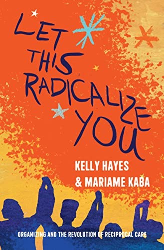 Mariame Kaba, Kelly Hayes: Let This Radicalize You (2023, Haymarket Books)