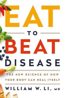 William W. Li: Eat to Beat Disease: The New Science of How Your Body Can Heal Itself (2019, Grand Central Pub)