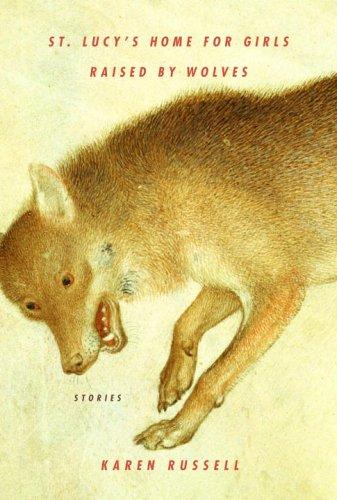 Karen Russell: St. Lucy's Home for Girls Raised by Wolves (Hardcover, Knopf)