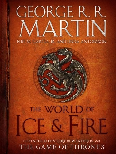 George R. R. Martin, Elio Garcia, Linda Antonsson: The World of Ice & Fire: The Untold History of Westeros and the Game of Thrones (A Song of Ice and Fire) (Bantam)