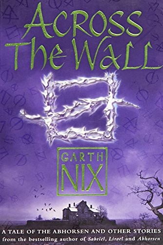 Garth Nix: Across the Wall: A Tale of the Abhorsen and Other Stories (HarperCollins Children's Books)