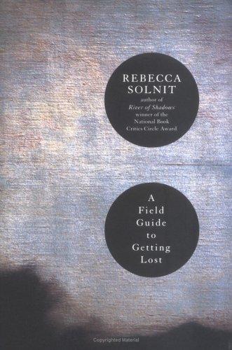 Rebecca Solnit: A Field Guide to Getting Lost (2005, Viking)