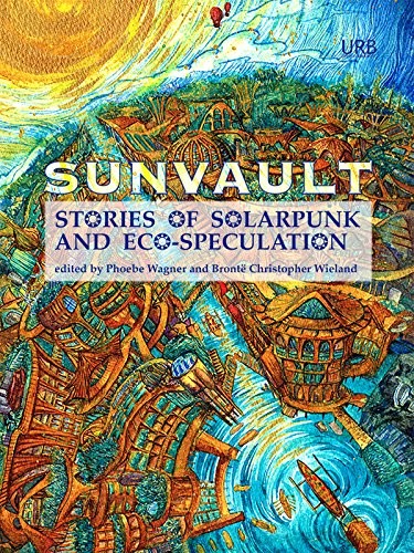 Daniel José Older, Lavie Tidhar, Nisi Shawl, Jaymee Goh, A.C. Wise, Kristine Ong Muslim, Iona Sharma: Sunvault: Stories of Solarpunk and Eco-Speculation (2017, Upper Rubber Boot Books)