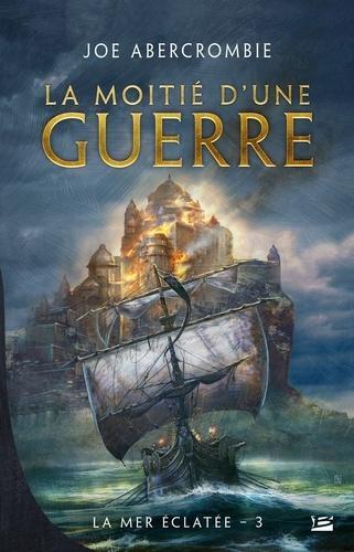 Joe Abercrombie: La mer éclatée, tome 3 : La Moitié d'une guerre (French language, 2016, Bragelonne)