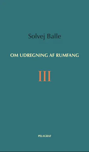 Solvej Balle: Om udregning af rumfang III (Danish language)