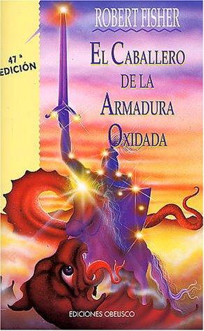 Fisher, Robert, Robert Fisher, Fisher Robert: El Caballero De La Armadura Oxidada (Coleccion Nueva Consciencia) (Paperback, Spanish language, 1994, Obelisco)