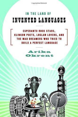 Arika Okrent: In the Land of Invented Languages: Esperanto Rock Stars, Klingon Poets, Loglan Lovers, and the Mad Dreamers Who Tried to Build a Perfect Language