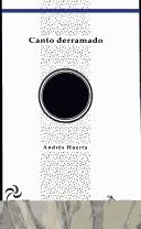 Andrés Huerta: Canto derramado (Spanish language, 2003, CONARTE, Nuevo León, Mantis Editores)