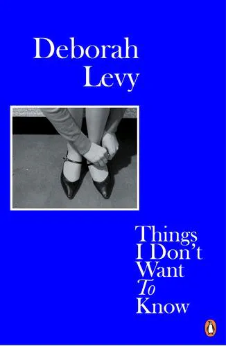 Deborah Levy: Things I Don't Want to Know (2018, Penguin Books)