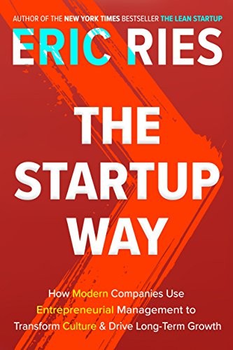 Eric Ries: The Startup Way: How Modern Companies Use Entrepreneurial Management to Transform Culture and Drive Long-Term Growth (Currency)