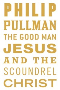 Philip Pullman: The Good Man Jesus and the Scoundrel Christ (Hardcover, Canongate Books)