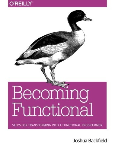 Joshua Backfield: Becoming Functional: Steps for Transforming Into a Functional Programmer (O'Reilly Media, O'Reilly Media, Inc)